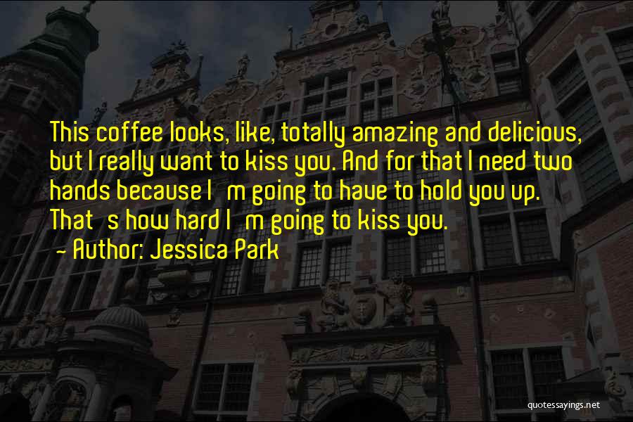 Jessica Park Quotes: This Coffee Looks, Like, Totally Amazing And Delicious, But I Really Want To Kiss You. And For That I Need