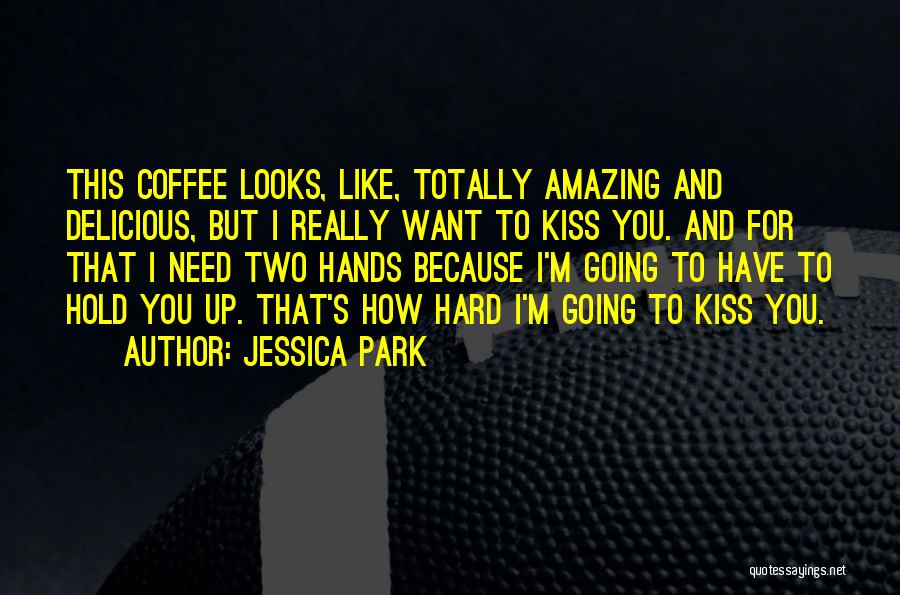 Jessica Park Quotes: This Coffee Looks, Like, Totally Amazing And Delicious, But I Really Want To Kiss You. And For That I Need