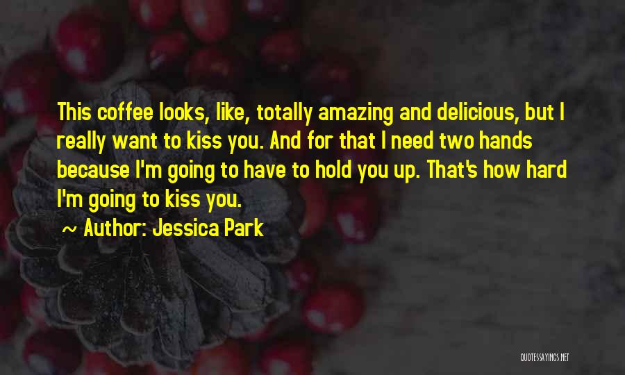 Jessica Park Quotes: This Coffee Looks, Like, Totally Amazing And Delicious, But I Really Want To Kiss You. And For That I Need