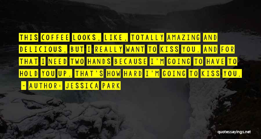 Jessica Park Quotes: This Coffee Looks, Like, Totally Amazing And Delicious, But I Really Want To Kiss You. And For That I Need