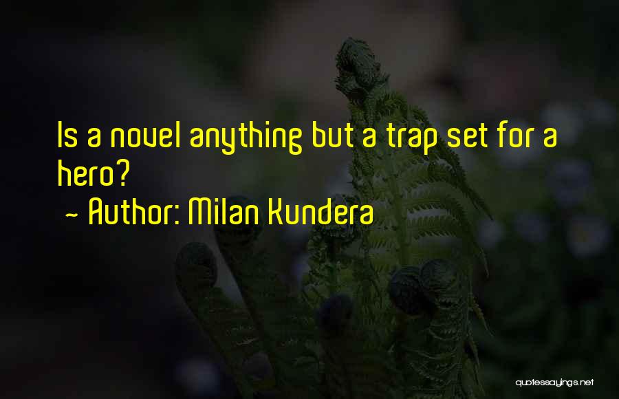 Milan Kundera Quotes: Is A Novel Anything But A Trap Set For A Hero?