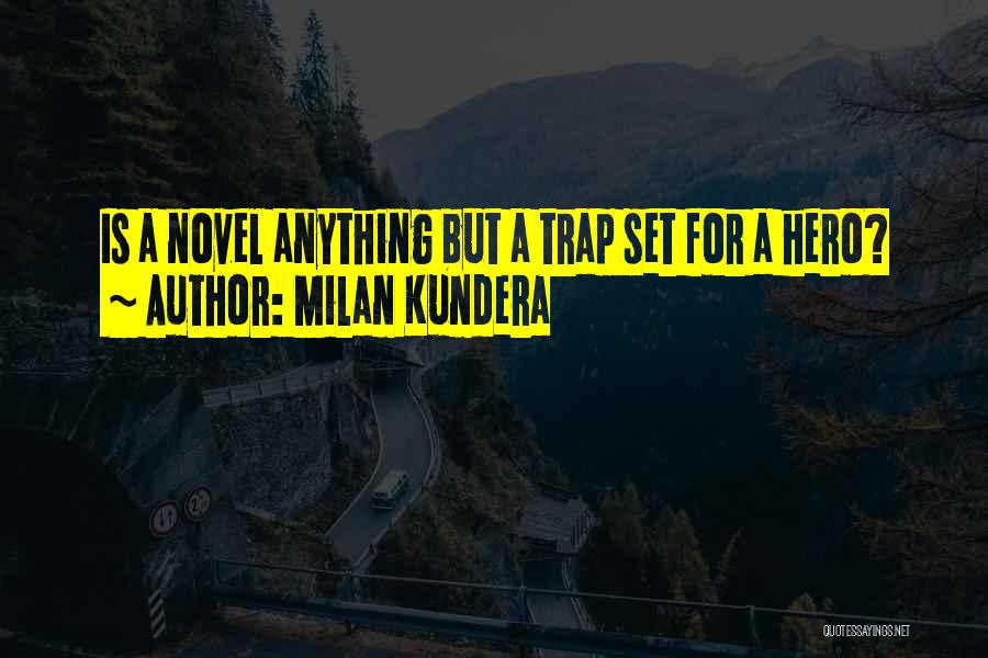 Milan Kundera Quotes: Is A Novel Anything But A Trap Set For A Hero?
