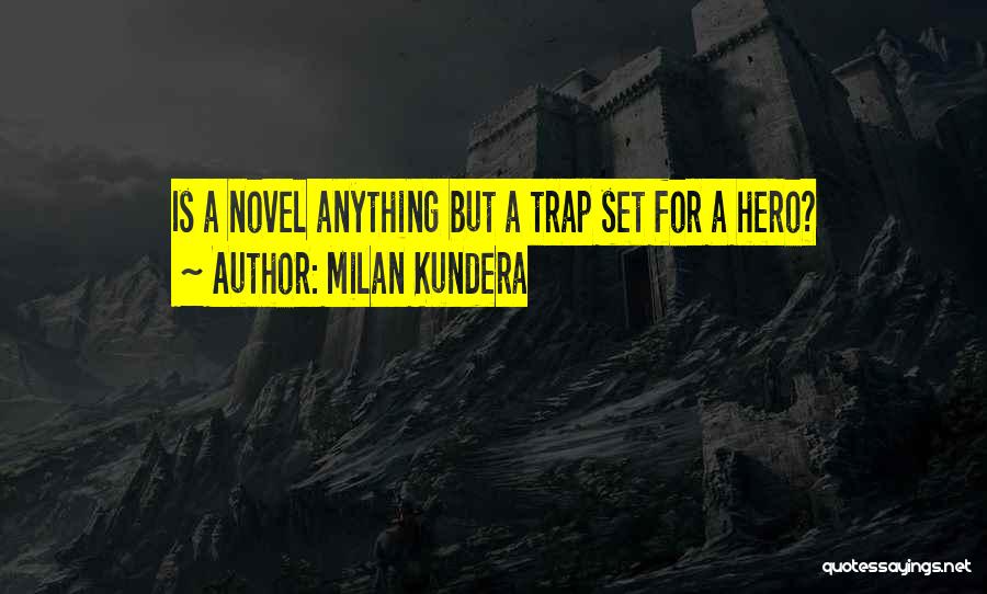 Milan Kundera Quotes: Is A Novel Anything But A Trap Set For A Hero?