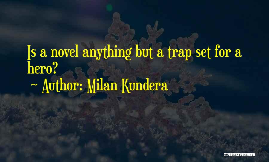 Milan Kundera Quotes: Is A Novel Anything But A Trap Set For A Hero?