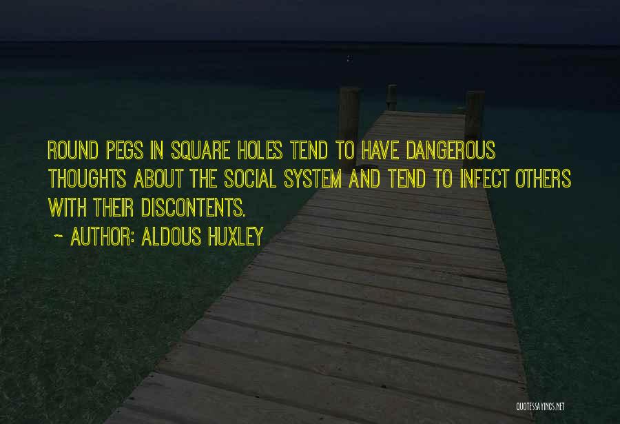 Aldous Huxley Quotes: Round Pegs In Square Holes Tend To Have Dangerous Thoughts About The Social System And Tend To Infect Others With