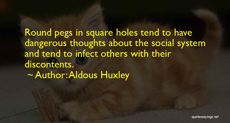 Aldous Huxley Quotes: Round Pegs In Square Holes Tend To Have Dangerous Thoughts About The Social System And Tend To Infect Others With