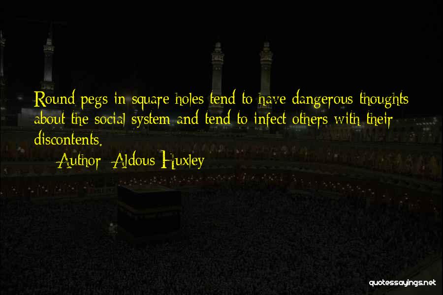 Aldous Huxley Quotes: Round Pegs In Square Holes Tend To Have Dangerous Thoughts About The Social System And Tend To Infect Others With