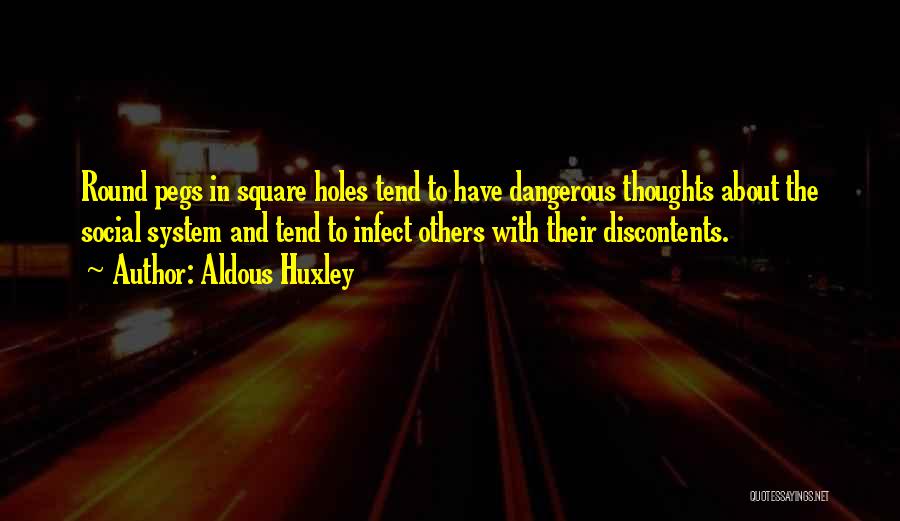 Aldous Huxley Quotes: Round Pegs In Square Holes Tend To Have Dangerous Thoughts About The Social System And Tend To Infect Others With