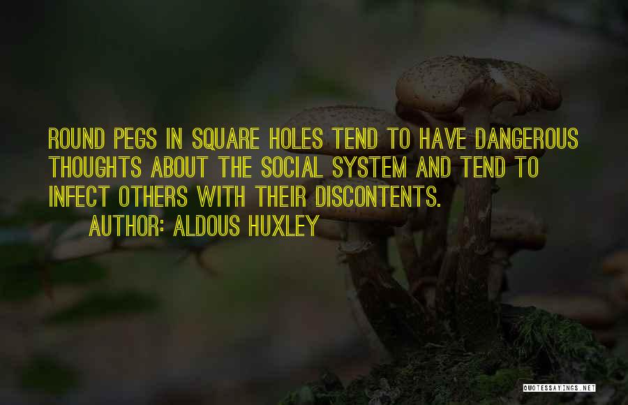 Aldous Huxley Quotes: Round Pegs In Square Holes Tend To Have Dangerous Thoughts About The Social System And Tend To Infect Others With