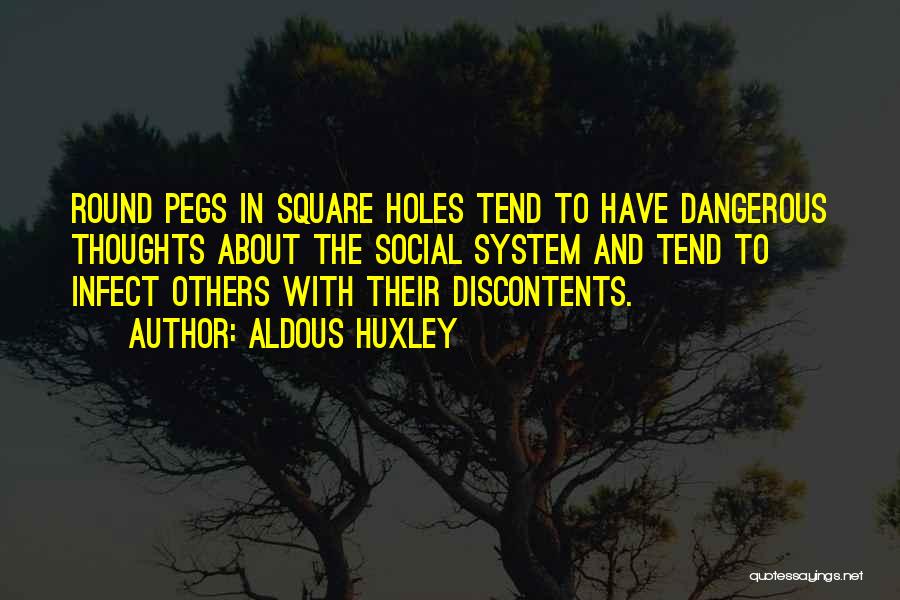 Aldous Huxley Quotes: Round Pegs In Square Holes Tend To Have Dangerous Thoughts About The Social System And Tend To Infect Others With