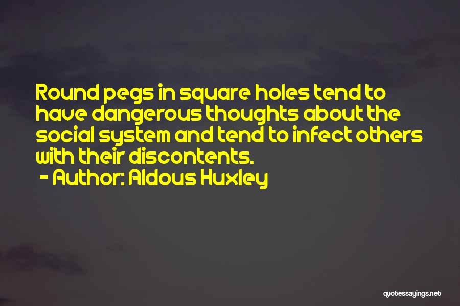 Aldous Huxley Quotes: Round Pegs In Square Holes Tend To Have Dangerous Thoughts About The Social System And Tend To Infect Others With