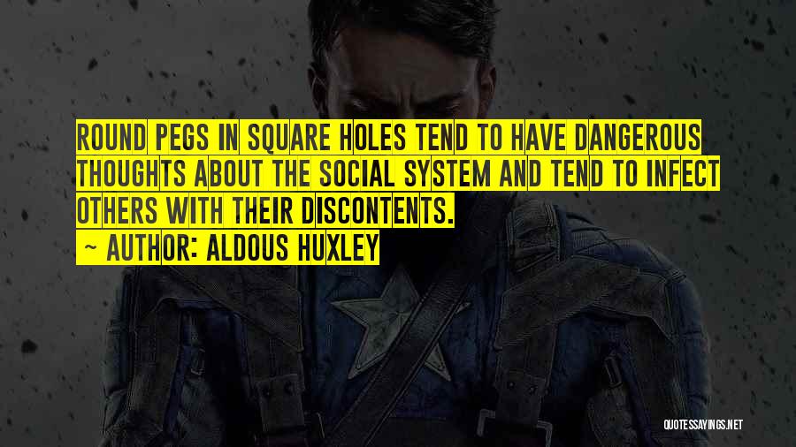 Aldous Huxley Quotes: Round Pegs In Square Holes Tend To Have Dangerous Thoughts About The Social System And Tend To Infect Others With