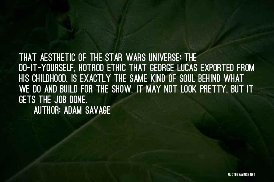 Adam Savage Quotes: That Aesthetic Of The Star Wars Universe: The Do-it-yourself, Hotrod Ethic That George Lucas Exported From His Childhood, Is Exactly