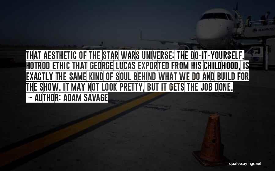 Adam Savage Quotes: That Aesthetic Of The Star Wars Universe: The Do-it-yourself, Hotrod Ethic That George Lucas Exported From His Childhood, Is Exactly