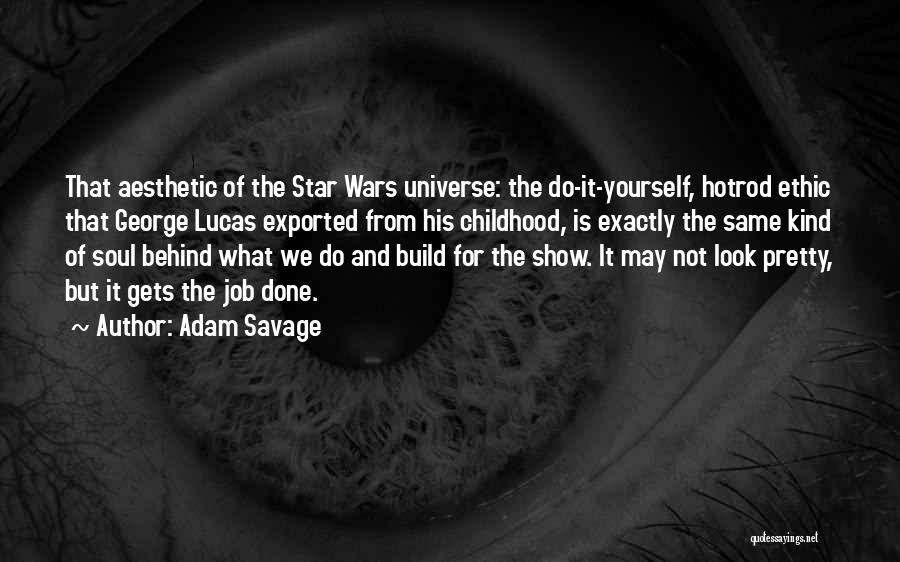 Adam Savage Quotes: That Aesthetic Of The Star Wars Universe: The Do-it-yourself, Hotrod Ethic That George Lucas Exported From His Childhood, Is Exactly