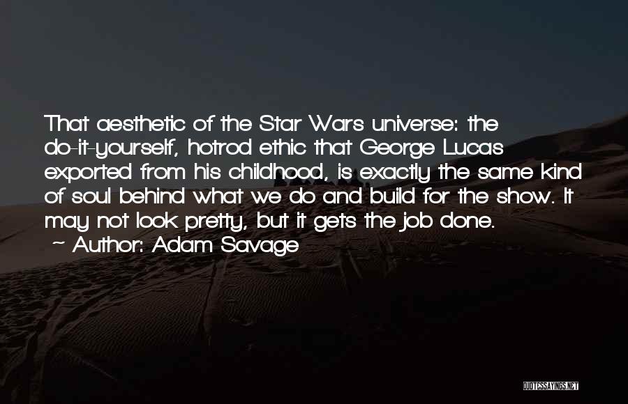 Adam Savage Quotes: That Aesthetic Of The Star Wars Universe: The Do-it-yourself, Hotrod Ethic That George Lucas Exported From His Childhood, Is Exactly