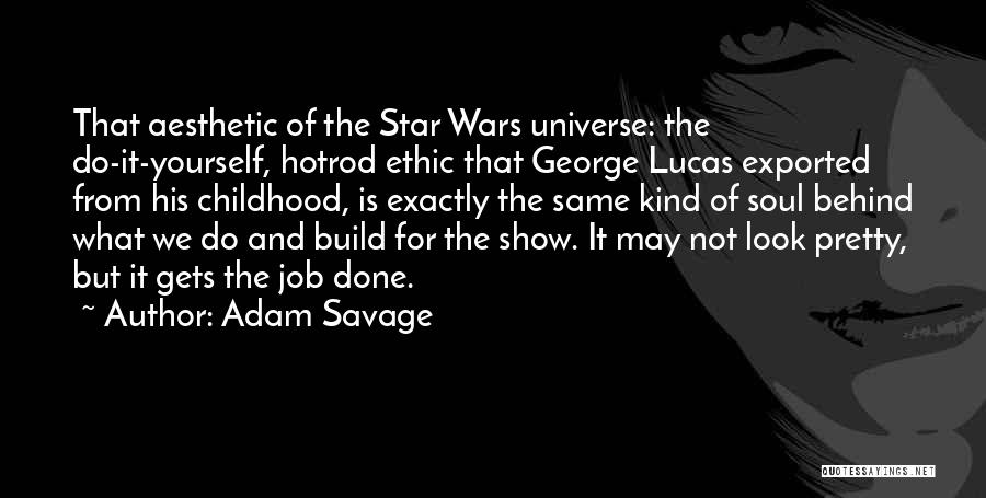 Adam Savage Quotes: That Aesthetic Of The Star Wars Universe: The Do-it-yourself, Hotrod Ethic That George Lucas Exported From His Childhood, Is Exactly