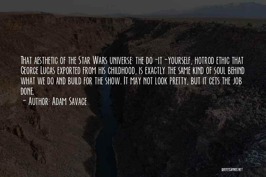 Adam Savage Quotes: That Aesthetic Of The Star Wars Universe: The Do-it-yourself, Hotrod Ethic That George Lucas Exported From His Childhood, Is Exactly