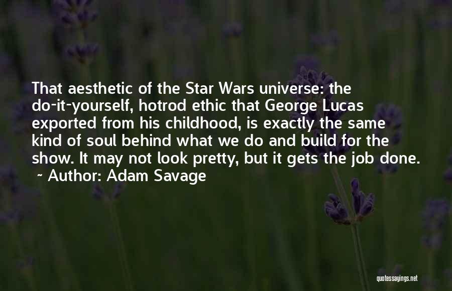 Adam Savage Quotes: That Aesthetic Of The Star Wars Universe: The Do-it-yourself, Hotrod Ethic That George Lucas Exported From His Childhood, Is Exactly