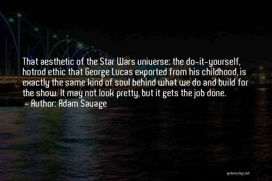 Adam Savage Quotes: That Aesthetic Of The Star Wars Universe: The Do-it-yourself, Hotrod Ethic That George Lucas Exported From His Childhood, Is Exactly