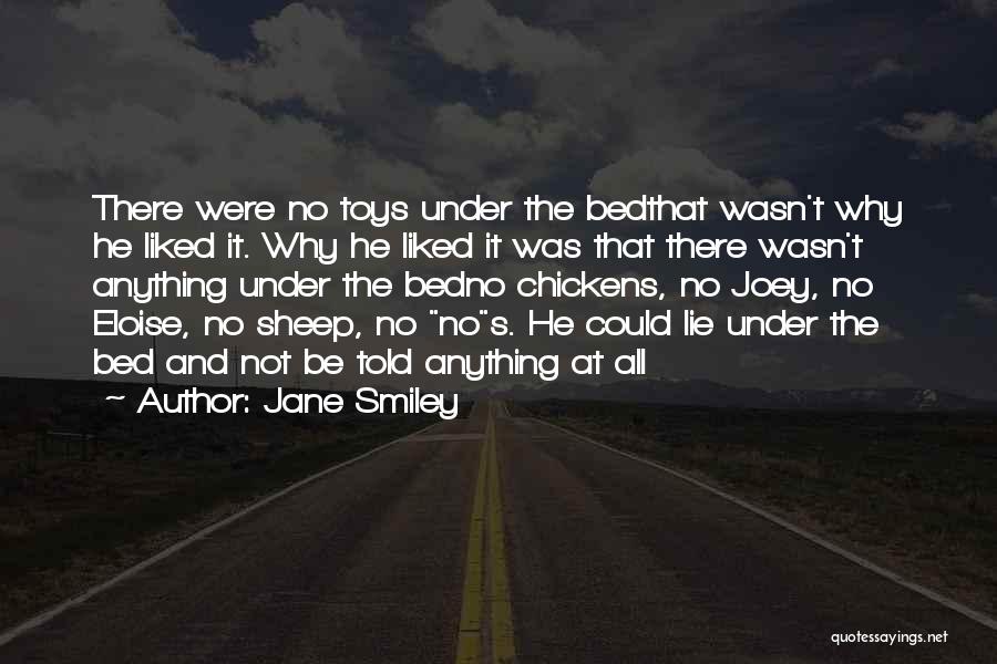 Jane Smiley Quotes: There Were No Toys Under The Bedthat Wasn't Why He Liked It. Why He Liked It Was That There Wasn't