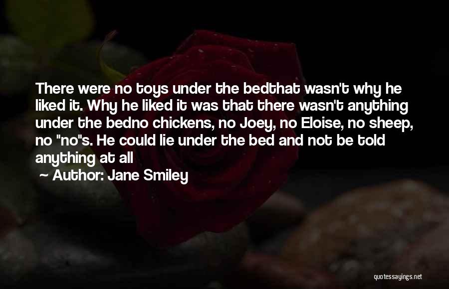 Jane Smiley Quotes: There Were No Toys Under The Bedthat Wasn't Why He Liked It. Why He Liked It Was That There Wasn't