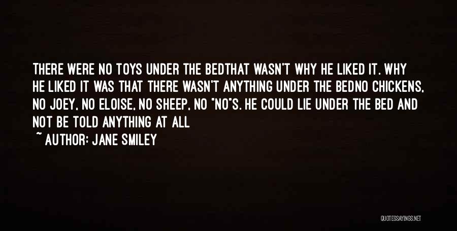 Jane Smiley Quotes: There Were No Toys Under The Bedthat Wasn't Why He Liked It. Why He Liked It Was That There Wasn't