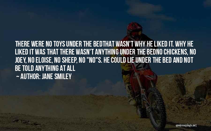 Jane Smiley Quotes: There Were No Toys Under The Bedthat Wasn't Why He Liked It. Why He Liked It Was That There Wasn't