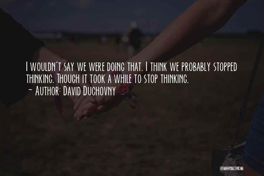 David Duchovny Quotes: I Wouldn't Say We Were Doing That. I Think We Probably Stopped Thinking. Though It Took A While To Stop