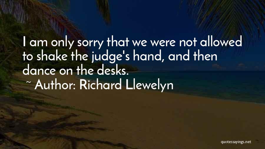 Richard Llewelyn Quotes: I Am Only Sorry That We Were Not Allowed To Shake The Judge's Hand, And Then Dance On The Desks.