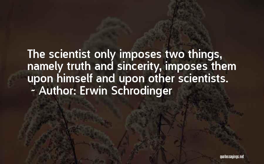 Erwin Schrodinger Quotes: The Scientist Only Imposes Two Things, Namely Truth And Sincerity, Imposes Them Upon Himself And Upon Other Scientists.