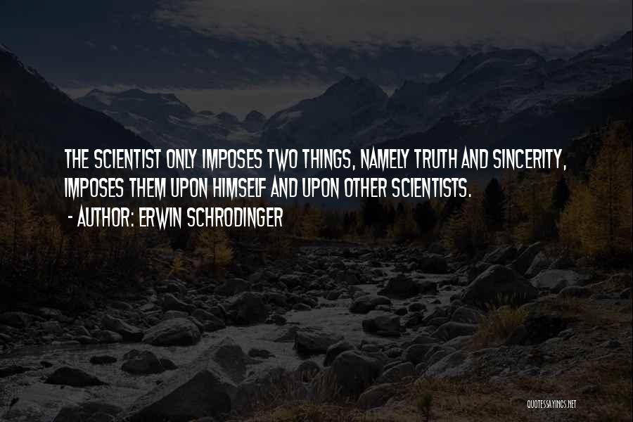 Erwin Schrodinger Quotes: The Scientist Only Imposes Two Things, Namely Truth And Sincerity, Imposes Them Upon Himself And Upon Other Scientists.
