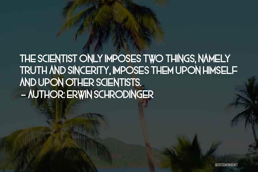 Erwin Schrodinger Quotes: The Scientist Only Imposes Two Things, Namely Truth And Sincerity, Imposes Them Upon Himself And Upon Other Scientists.