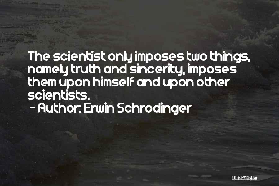 Erwin Schrodinger Quotes: The Scientist Only Imposes Two Things, Namely Truth And Sincerity, Imposes Them Upon Himself And Upon Other Scientists.