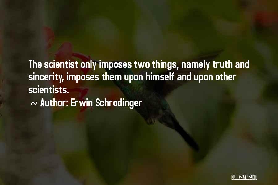 Erwin Schrodinger Quotes: The Scientist Only Imposes Two Things, Namely Truth And Sincerity, Imposes Them Upon Himself And Upon Other Scientists.