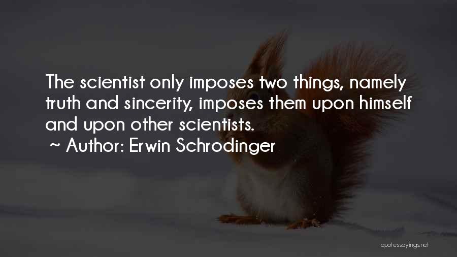 Erwin Schrodinger Quotes: The Scientist Only Imposes Two Things, Namely Truth And Sincerity, Imposes Them Upon Himself And Upon Other Scientists.