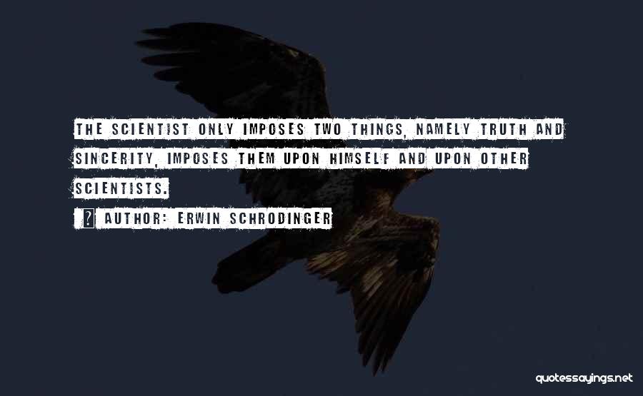 Erwin Schrodinger Quotes: The Scientist Only Imposes Two Things, Namely Truth And Sincerity, Imposes Them Upon Himself And Upon Other Scientists.