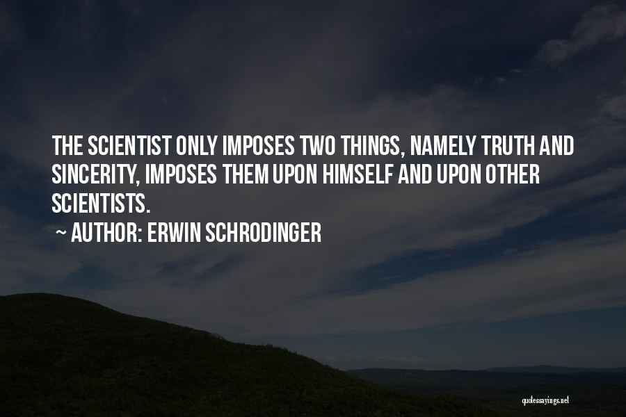 Erwin Schrodinger Quotes: The Scientist Only Imposes Two Things, Namely Truth And Sincerity, Imposes Them Upon Himself And Upon Other Scientists.