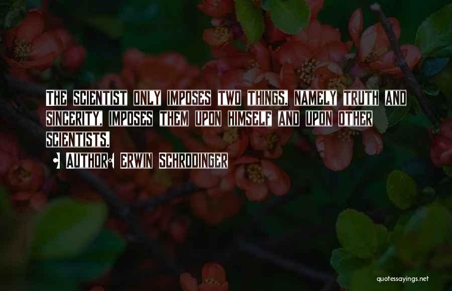 Erwin Schrodinger Quotes: The Scientist Only Imposes Two Things, Namely Truth And Sincerity, Imposes Them Upon Himself And Upon Other Scientists.