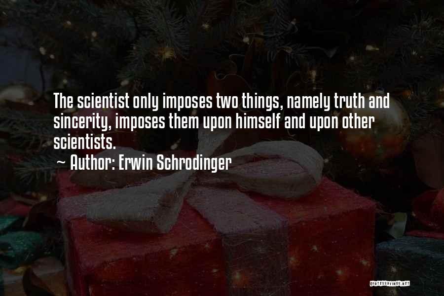 Erwin Schrodinger Quotes: The Scientist Only Imposes Two Things, Namely Truth And Sincerity, Imposes Them Upon Himself And Upon Other Scientists.