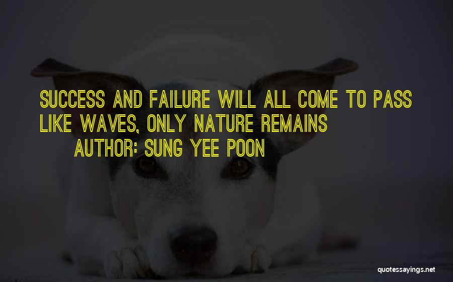 Sung Yee Poon Quotes: Success And Failure Will All Come To Pass Like Waves, Only Nature Remains