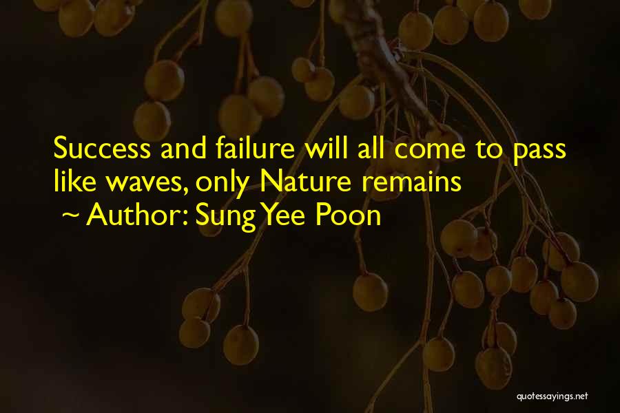 Sung Yee Poon Quotes: Success And Failure Will All Come To Pass Like Waves, Only Nature Remains