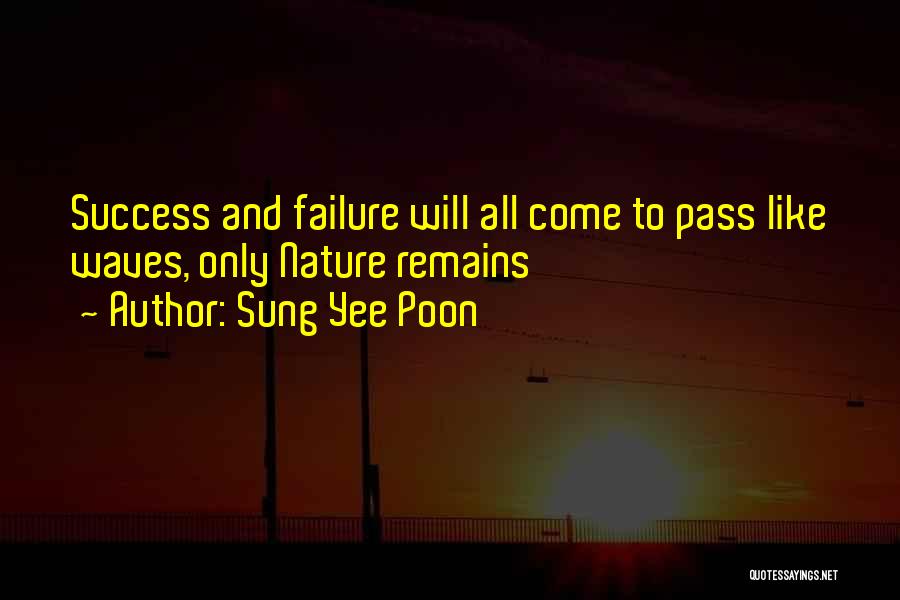 Sung Yee Poon Quotes: Success And Failure Will All Come To Pass Like Waves, Only Nature Remains