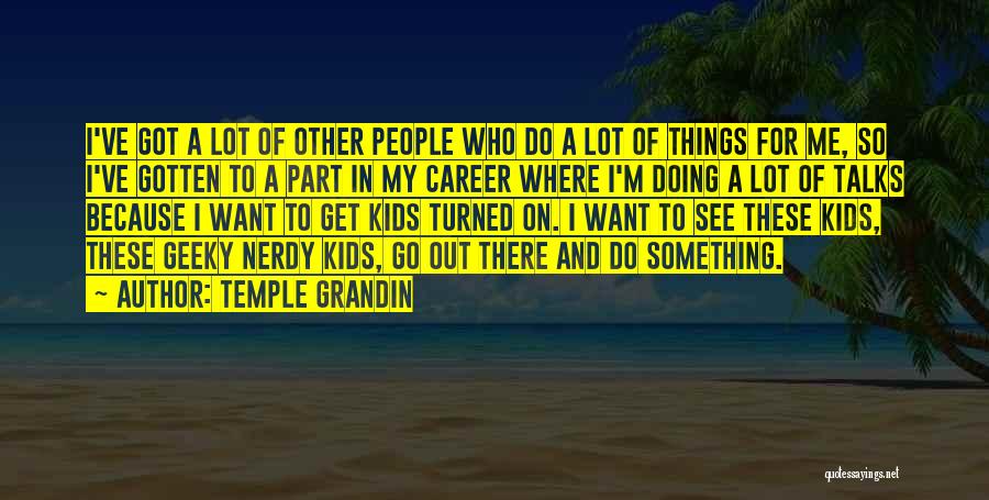 Temple Grandin Quotes: I've Got A Lot Of Other People Who Do A Lot Of Things For Me, So I've Gotten To A