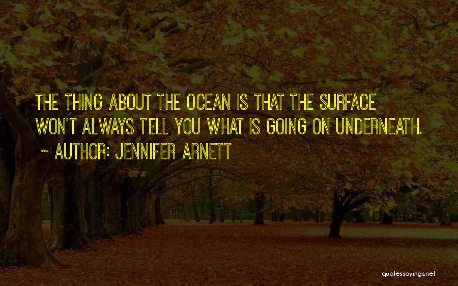 Jennifer Arnett Quotes: The Thing About The Ocean Is That The Surface Won't Always Tell You What Is Going On Underneath.