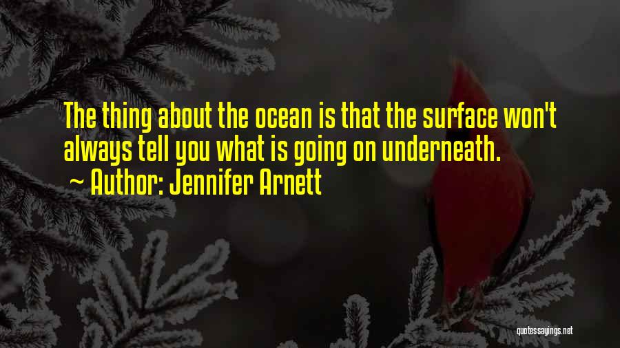 Jennifer Arnett Quotes: The Thing About The Ocean Is That The Surface Won't Always Tell You What Is Going On Underneath.