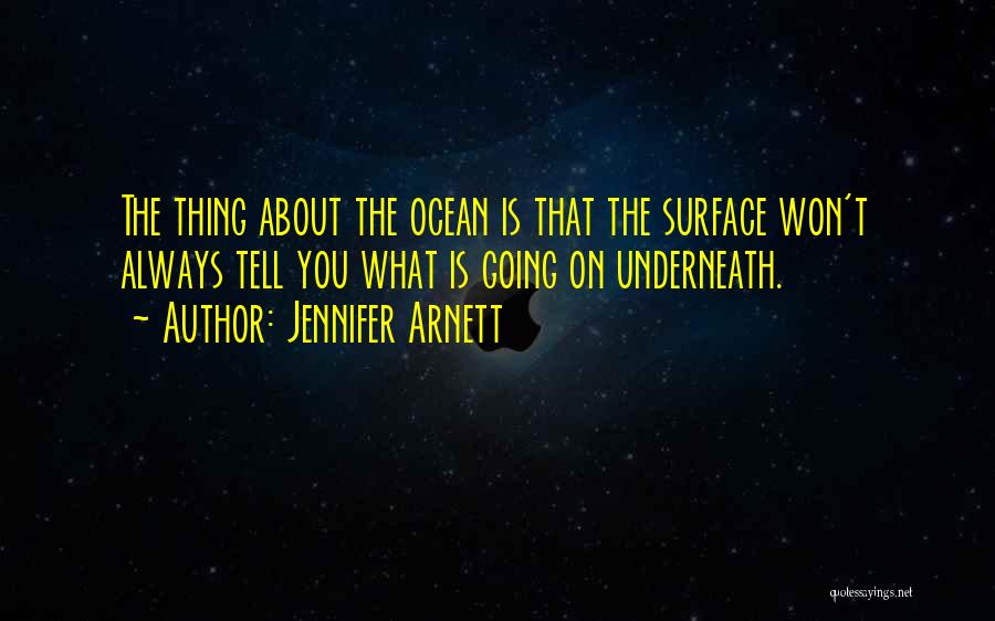 Jennifer Arnett Quotes: The Thing About The Ocean Is That The Surface Won't Always Tell You What Is Going On Underneath.