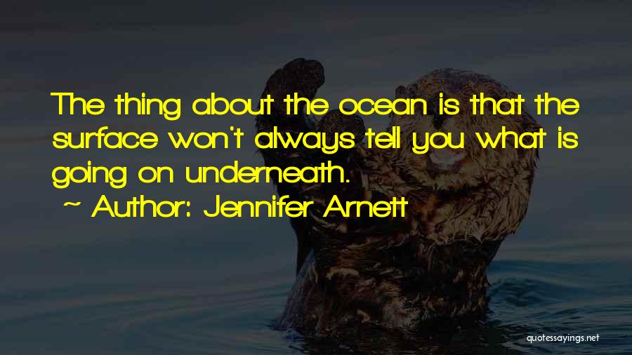 Jennifer Arnett Quotes: The Thing About The Ocean Is That The Surface Won't Always Tell You What Is Going On Underneath.