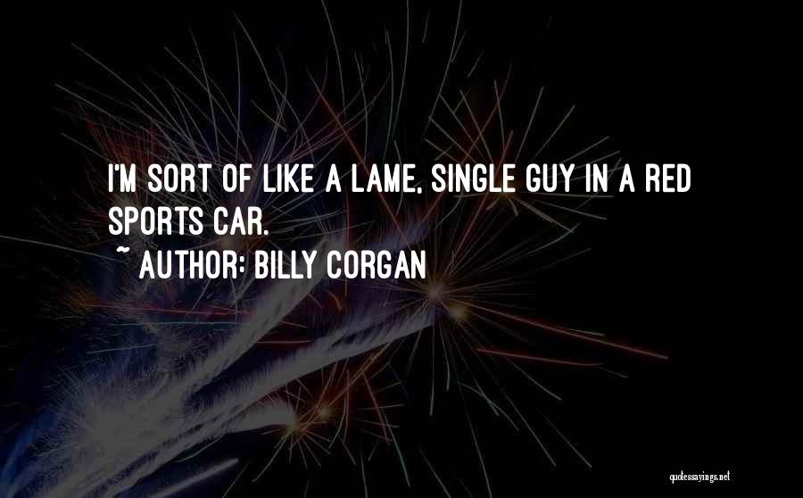 Billy Corgan Quotes: I'm Sort Of Like A Lame, Single Guy In A Red Sports Car.