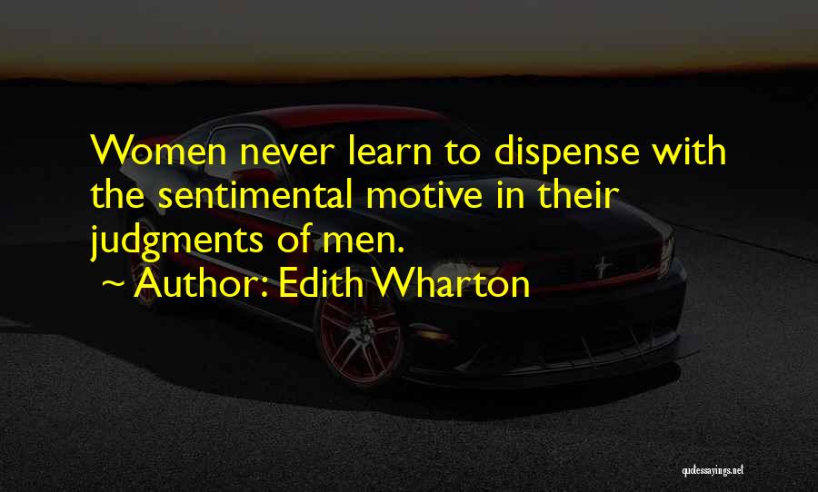 Edith Wharton Quotes: Women Never Learn To Dispense With The Sentimental Motive In Their Judgments Of Men.